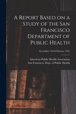 A Report Based on a Study of the San Francisco Department of Public Health; November 1944-February 1945 by American Public Health Association