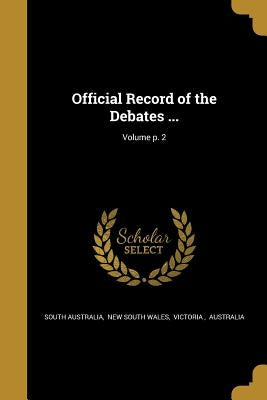 Official Record of the Debates ...; Volume p. 2 by South Australia, New South Wales Vict