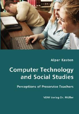 Computer Technology and Social Studies - Perceptions of Preservice Teachers by Kesten, Alper