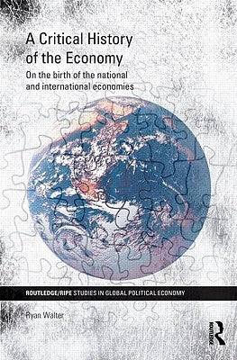 A Critical History of the Economy: On the birth of the national and international economies by Walter, Ryan