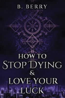 How To Stop Dying & Love Your Luck by Berry, B.