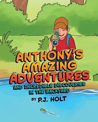 Anthony's Amazing Adventures and Incredible Discoveries in the Backyard by Holt, P. J.
