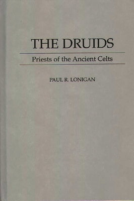 The Druids: Priests of the Ancient Celts by Lonigan, Paul