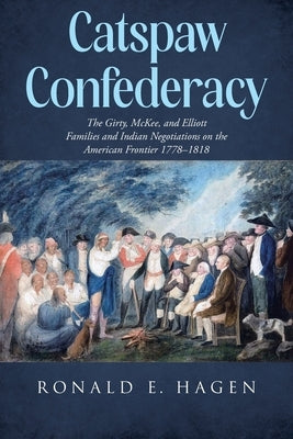 Catspaw Confederacy: The Girty, McKee, and Elliott Families and Indian Negotiations on the American Frontier 1778â "1818 by Hagen, Ronald E.