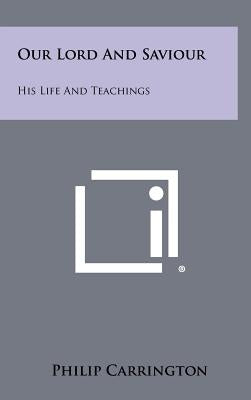 Our Lord And Saviour: His Life And Teachings by Carrington, Philip