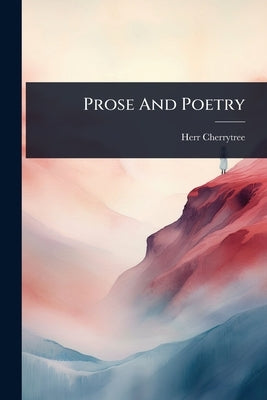 Prose And Poetry by (Pseud ?), Herr Cherrytree