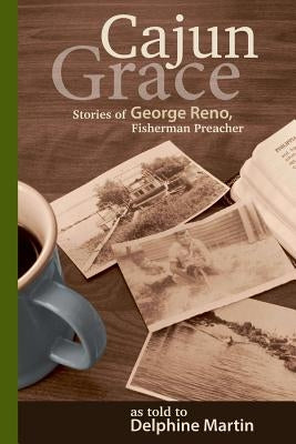 Cajun Grace: Stories of George Reno, Fisherman Preacher by Martin, Delphine