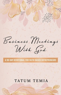 Business Meetings with God: A 90-Devotional for Faith Based Entrepreneurs by Ayomike, Tatum Temia