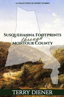 Susquehanna Footprints Through Montour County by Diener, Terry