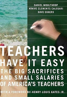 Teachers Have It Easy: The Big Sacrifices and Small Salaries of America's Teachers by Moulthrop, Daniel