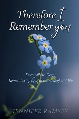 Therefore I Remember You: Deep calls to Deep: Remembering God in the struggles of life by Ramsey, Jennifer