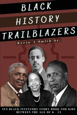 Black History Trailblazers: Ten Black Inventors Story Book for Kids between The Age of 6 -13 by Smith, Kevin A., Sr.