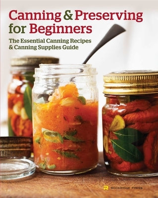 Canning and Preserving for Beginners: The Essential Canning Recipes and Canning Supplies Guide by Rockridge Press