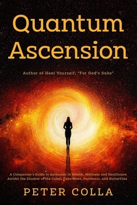 Quantum Ascension: A Companion's Guide to Ascension in Health, Wellness and Healthcare amidst the shadow of the Cabal, Fake News, Pandemi by Colla, Anna Agnieszka