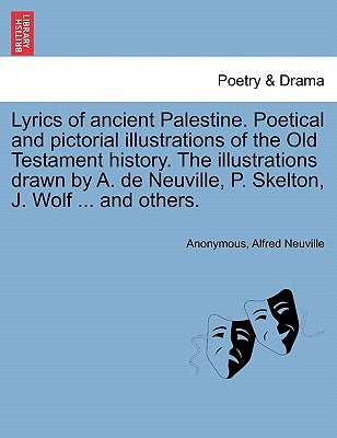 Lyrics of Ancient Palestine. Poetical and Pictorial Illustrations of the Old Testament History. the Illustrations Drawn by A. de Neuville, P. Skelton, by Anonymous