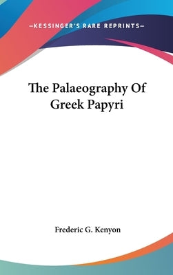 The Palaeography Of Greek Papyri by Kenyon, Frederic G.