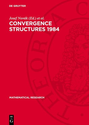 Convergence Structures 1984: Proceedings of the Conference on Convergence Held in Bechyne (Czechoslovakia) September 24-28, 1984 by Novák, Josef