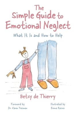 The Simple Guide to Emotional Neglect: What It Is and How to Help by De Thierry, Betsy