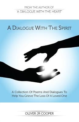 A Dialogue With The Spirit: A Collection Of Poems And Dialogues To Help You Grieve The Loss Of A Loved One by Cooper, Oliver, Jr.