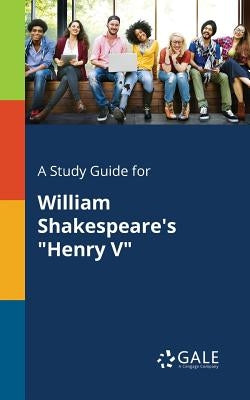 A Study Guide for William Shakespeare's Henry V by Gale, Cengage Learning