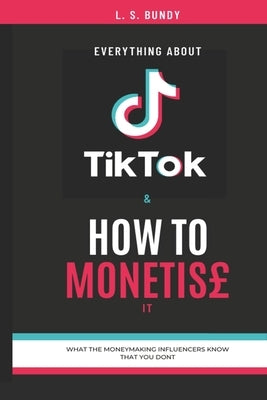 Everything About TikTok & How to Monetise it by Bundy, Leona Sophya