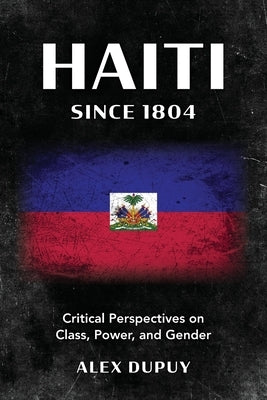 Haiti since 1804: Critical Perspectives on Class, Power, and Gender by Dupuy, Alex