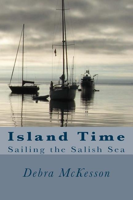 Island Time: Sailing the Salish Sea by McKesson, Debra
