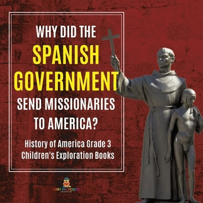Why Did the Spanish Government Send Missionaries to America? History of America Grade 3 Children's Exploration Books by Baby Professor