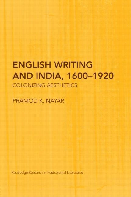 English Writing and India, 1600-1920: Colonizing Aesthetics by K. Nayar, Pramod
