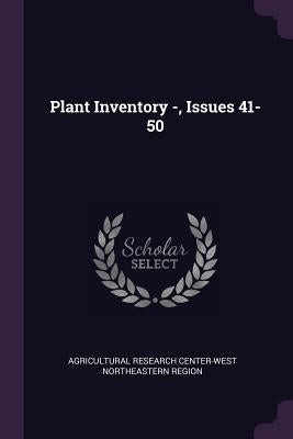 Plant Inventory -, Issues 41-50 by Region, Agricultural Research Center-Wes