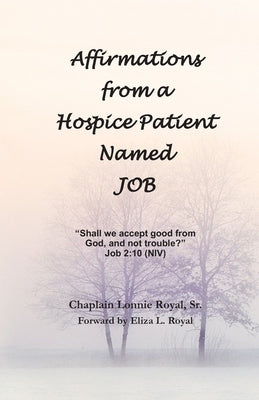 Affirmations from a Hospice Patient Named JOB by Royal, Chaplain Lonnie, Sr.