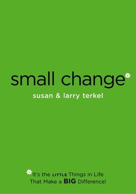 Small Change: It's the Little Things in Life That Make a Big Difference! by Terkel, Larry