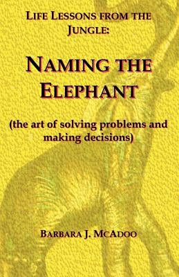 Life Lessons from the Jungle: Naming the Elephant (the Art of Solving Problems and Making Decisions) by McAdoo, Barbara J.
