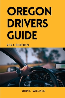 Oregon Drivers Guide: A Comprehensive Study Manual for safe and responsible driving in Oregon state by Williams, John L.