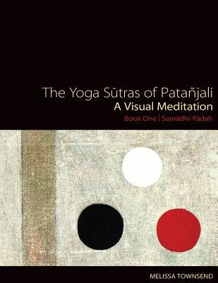 The Yoga Sutras of Patanjali: A Visual Meditation. Book One - Samadhi Padah. Paintings, Translation, and Commentary by Townsend, Melissa