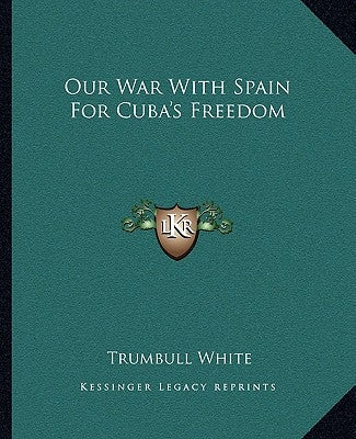 Our War With Spain For Cuba's Freedom by White, Trumbull