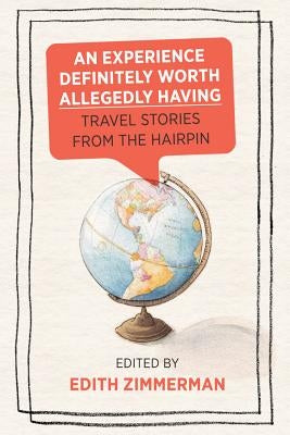 An Experience Definitely Worth Allegedly Having: Travel Stories from the Hairpin by Zimmerman, Edith