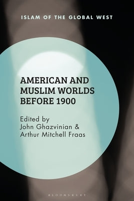 American and Muslim Worlds before 1900 by Ghazvinian, John
