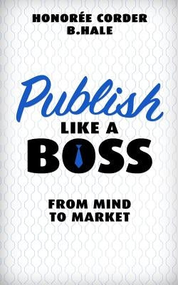 Publish Like a Boss: From Mind to Market by Hale, B. N.