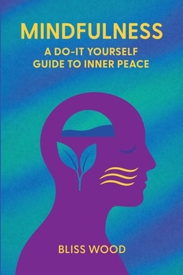 Mindfulness: A Do-It-Yourself Guide to Inner Peace by Wood, Bliss