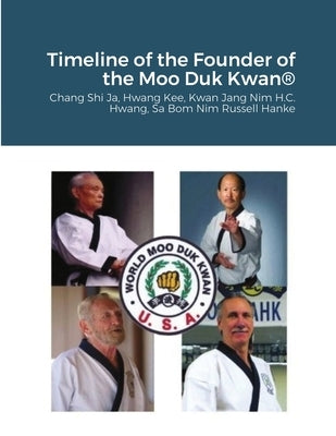 Historical Timeline of the Founder Of the Moo Duk Kwan: Hwang Kee, Kwan Jang Nim H.C. Hwang, Sa Bom Nim Russel Hanke by Lemner, Steven