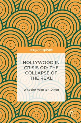 Hollywood in Crisis Or: The Collapse of the Real by Dixon, Wheeler Winston