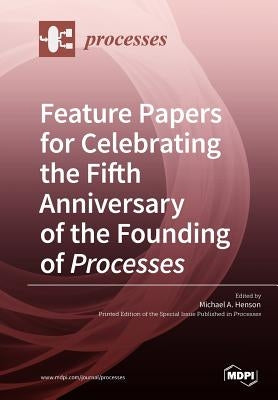 Feature Papers for Celebrating the Fifth Anniversary of the Founding of Processes by Henson, Michael A.