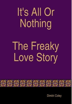 It's All Or Nothing The Freaky Love Story by Coley, Dimitri