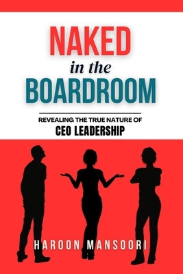 Naked in the Boardroom: Revealing the True Nature of CEO Leadership by Mansoori, Haroon
