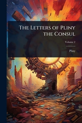 The Letters of Pliny the Consul by Pliny