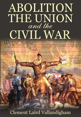 Abolition, the Union, and the Civil War by Vallandigham, Clement Laird