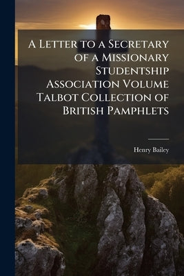 A Letter to a Secretary of a Missionary Studentship Association Volume Talbot Collection of British Pamphlets by Bailey, Henry