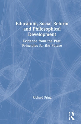 Education, Social Reform and Philosophical Development: Evidence from the Past, Principles for the Future by Pring, Richard
