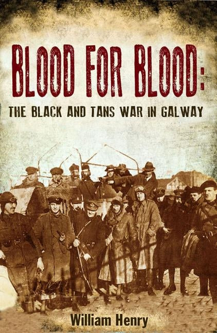 Blood for Blood: The Black and Tan War in Galway by Henry, William